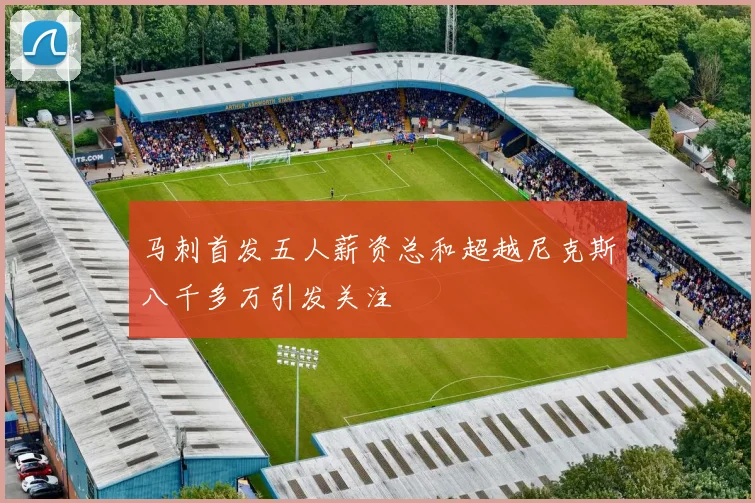 马刺首发五人薪资总和超越尼克斯八千多万引发关注