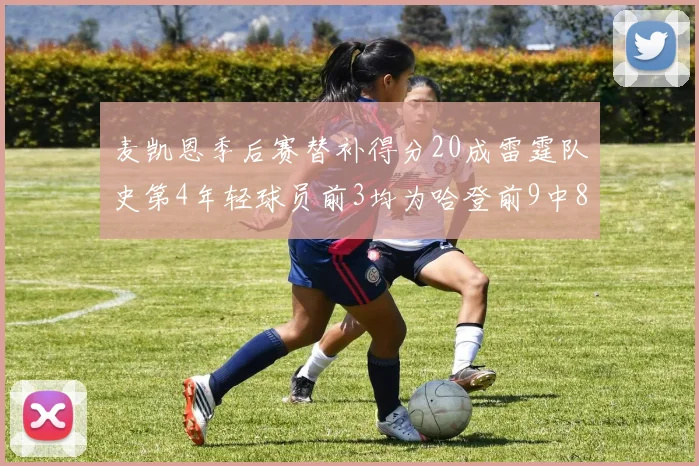 麦凯恩季后赛替补得分20成雷霆队史第4年轻球员前3均为哈登前9中8席次占据