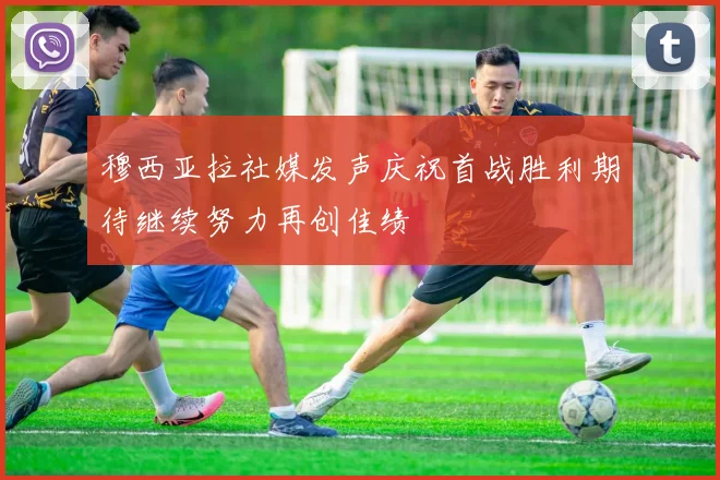 穆西亚拉社媒发声庆祝首战胜利期待继续努力再创佳绩