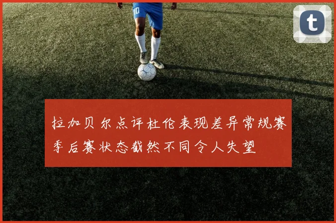 拉加贝尔点评杜伦表现差异常规赛季后赛状态截然不同令人失望