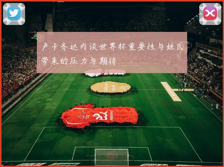 卢卡齐达内谈世界杯重要性与姓氏带来的压力与期待